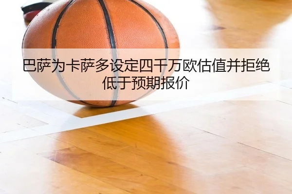 巴萨为卡萨多设定四千万欧估值并拒绝低于预期报价